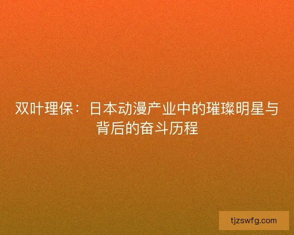 双叶理保：日本动漫产业中的璀璨明星与背后的奋斗历程