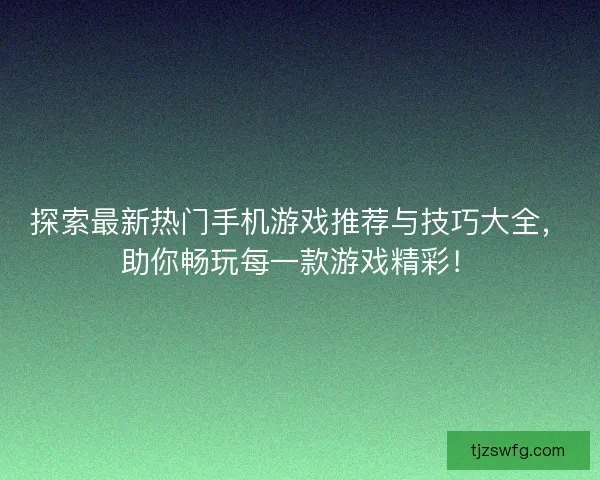 探索最新热门手机游戏推荐与技巧大全，助你畅玩每一款游戏精彩！