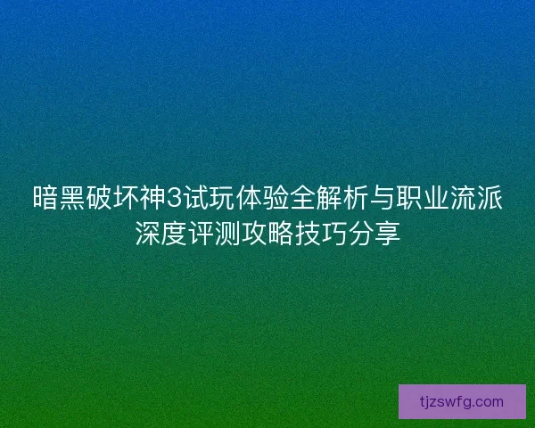 暗黑破坏神3试玩体验全解析与职业流派深度评测攻略技巧分享