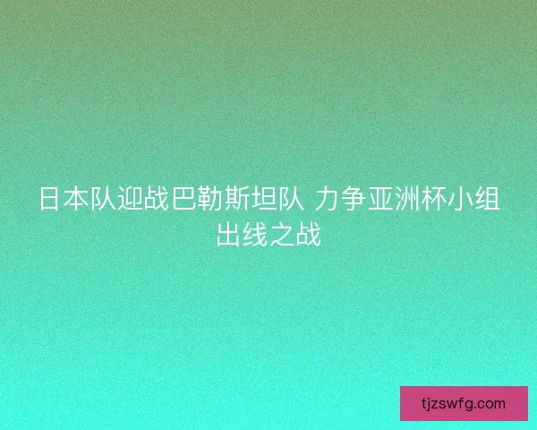 日本队迎战巴勒斯坦队 力争亚洲杯小组出线之战