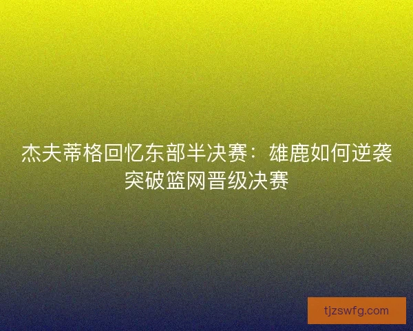 杰夫蒂格回忆东部半决赛：雄鹿如何逆袭突破篮网晋级决赛